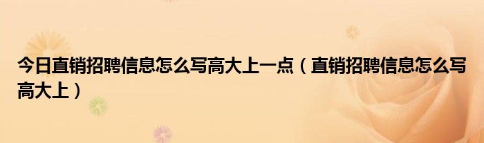 今日直销招聘信息怎么写高大上一点（直销招聘信息怎么写高大上）