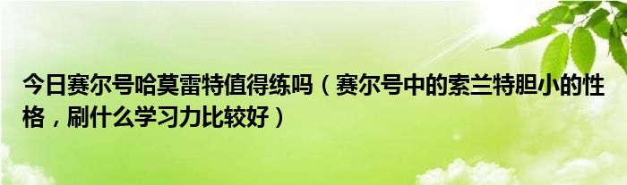 今日赛尔号哈莫雷特值得练吗（赛尔号中的索兰特胆小的性格，刷什么学习力比较好）