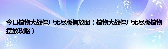 今日植物大战僵尸无尽版摆放图（植物大战僵尸无尽版植物摆放攻略）