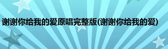 谢谢你给我的爱原唱完整版(谢谢你给我的爱)