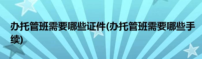 办托管班需要哪些证件(办托管班需要哪些手续)