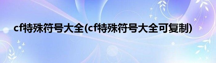 cf特殊符号大全(cf特殊符号大全可复制)