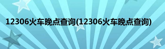 12306火车晚点查询(12306火车晚点查询)