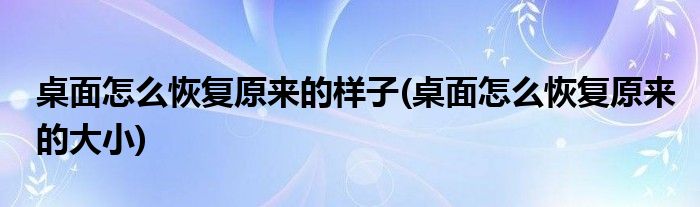 桌面怎么恢复原来的样子(桌面怎么恢复原来的大小)