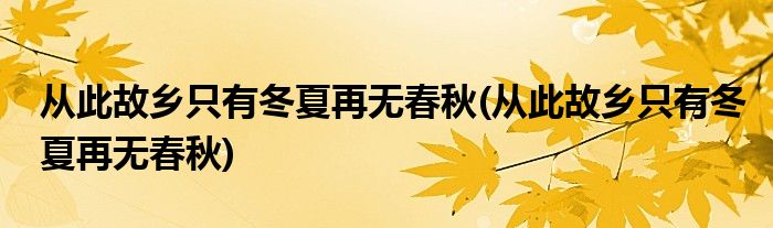 从此故乡只有冬夏再无春秋(从此故乡只有冬夏再无春秋)