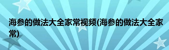 海参的做法大全家常视频(海参的做法大全家常)