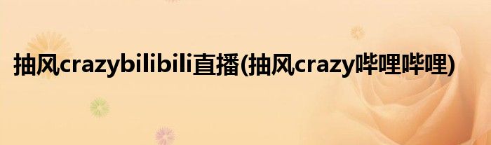 抽风crazybilibili直播(抽风crazy哔哩哔哩)