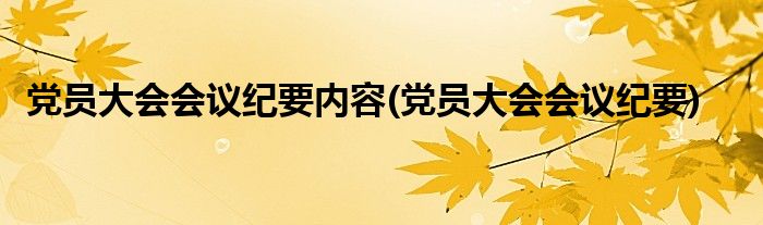 党员大会会议纪要内容(党员大会会议纪要)