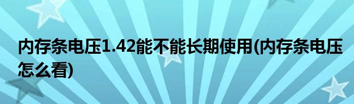 内存条电压1.42能不能长期使用(内存条电压怎么看)