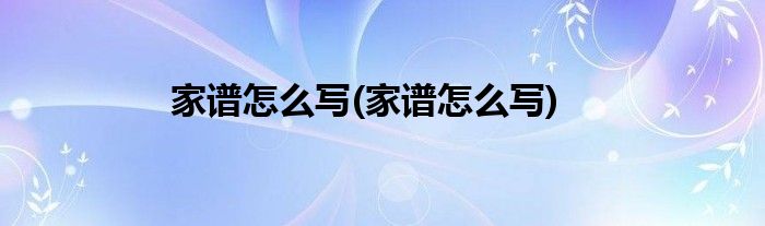 家谱怎么写(家谱怎么写)