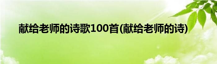 献给老师的诗歌100首(献给老师的诗)