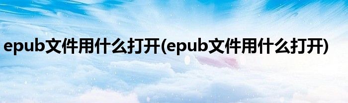 epub文件用什么打开(epub文件用什么打开)