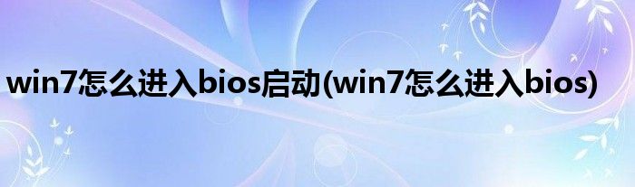 win7怎么进入bios启动(win7怎么进入bios)