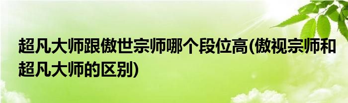 超凡大师跟傲世宗师哪个段位高(傲视宗师和超凡大师的区别)