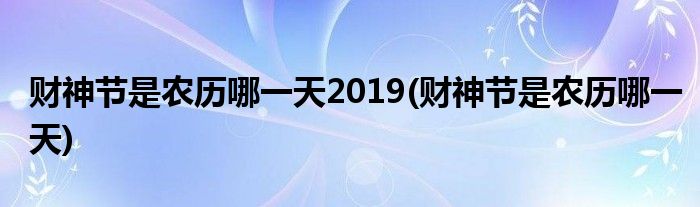 财神节是农历哪一天2019(财神节是农历哪一天)