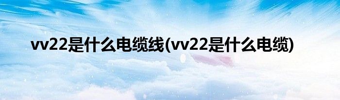 vv22是什么电缆线(vv22是什么电缆)