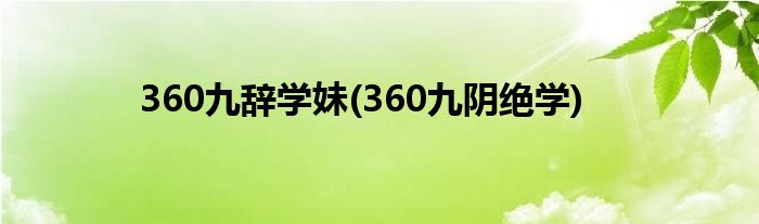 360九辞学妹(360九阴绝学)