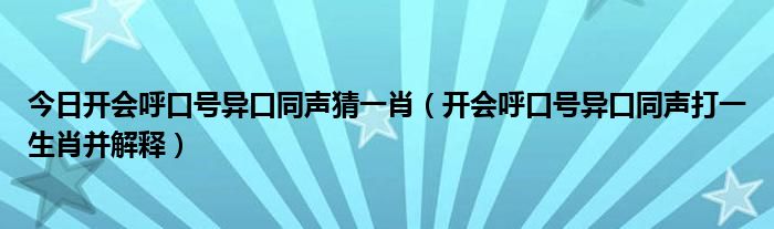 今日开会呼口号异口同声猜一肖（开会呼口号异口同声打一生肖并解释）