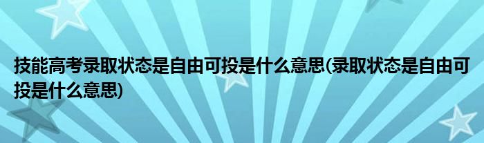 技能高考录取状态是自由可投是什么意思(录取状态是自由可投是什么意思)