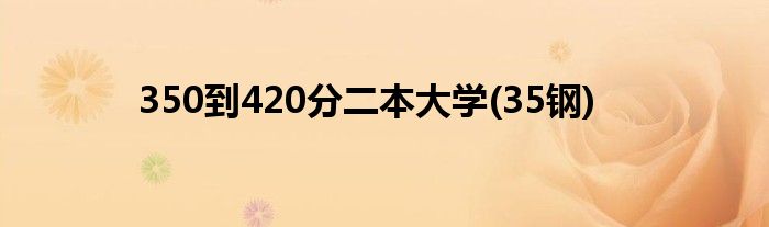 350到420分二本大学(35钢)