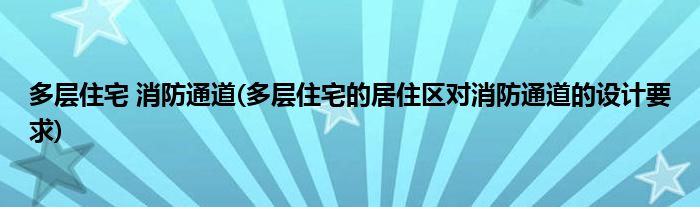 多层住宅 消防通道(多层住宅的居住区对消防通道的设计要求)