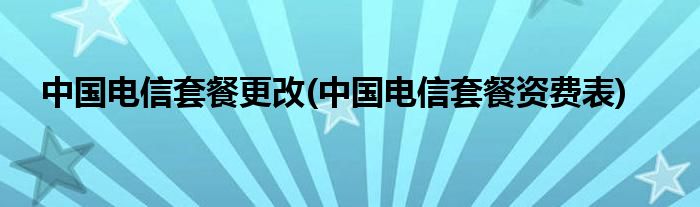 中国电信套餐更改(中国电信套餐资费表)