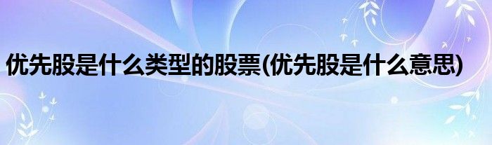 优先股是什么类型的股票(优先股是什么意思)