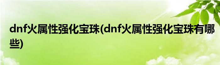 dnf火属性强化宝珠(dnf火属性强化宝珠有哪些)