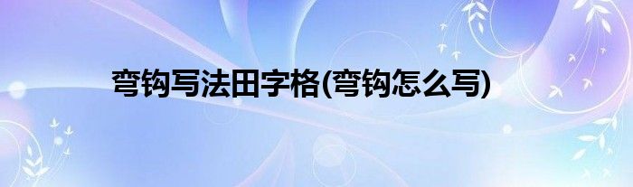 弯钩写法田字格(弯钩怎么写)