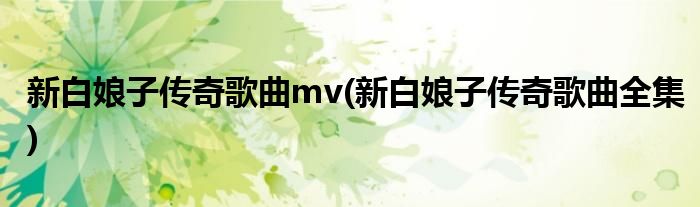 新白娘子传奇歌曲mv(新白娘子传奇歌曲全集)