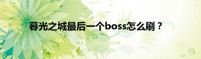 暮光之城最后一个boss怎么刷？