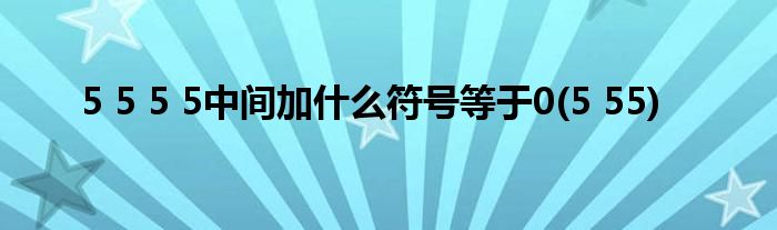 5 5 5 5中间加什么符号等于0(5 55)