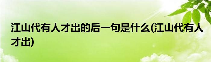 江山代有人才出的后一句是什么(江山代有人才出)