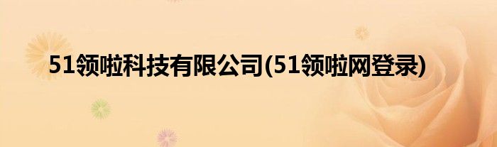 51领啦科技有限公司(51领啦网登录)