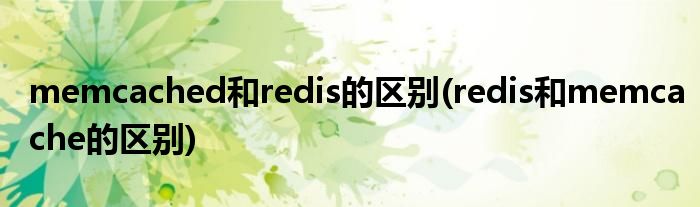 memcached和redis的区别(redis和memcache的区别)