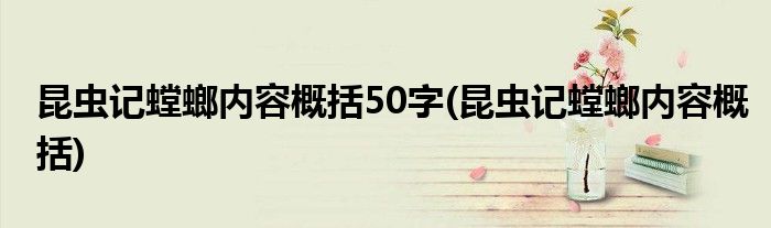 昆虫记螳螂内容概括50字(昆虫记螳螂内容概括)