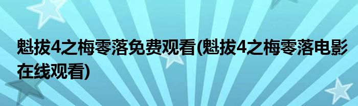 魁拔4之梅零落免费观看(魁拔4之梅零落电影在线观看)