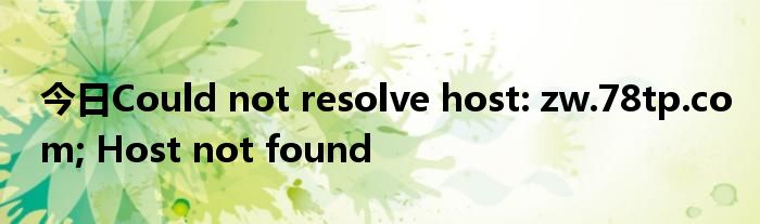 今日Could not resolve host: zw.78tp.com; Host not found