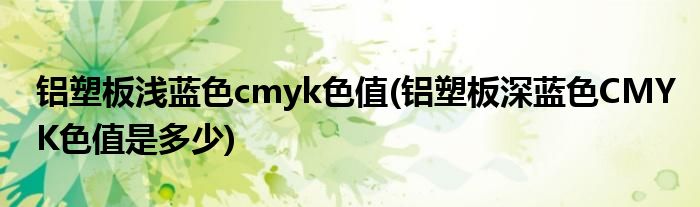 铝塑板浅蓝色cmyk色值(铝塑板深蓝色CMYK色值是多少)