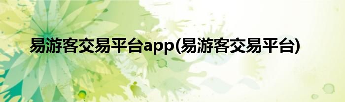 易游客交易平台app(易游客交易平台)