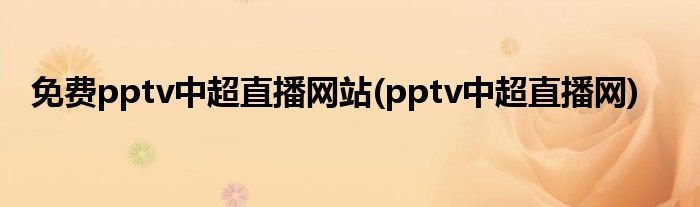 免费pptv中超直播网站(pptv中超直播网)