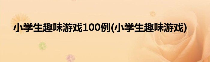 小学生趣味游戏100例(小学生趣味游戏)