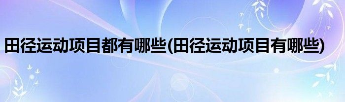 田径运动项目都有哪些(田径运动项目有哪些)