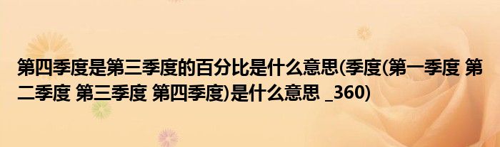 第四季度是第三季度的百分比是什么意思(季度(第一季度 第二季度 第三季度 第四季度)是什么意思 _360)