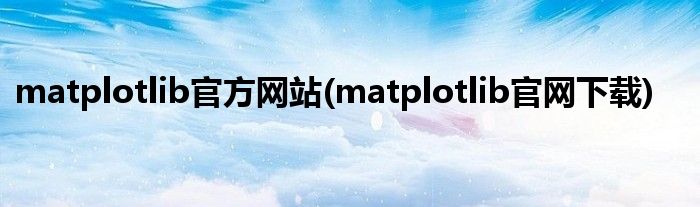 matplotlib官方网站(matplotlib官网下载)