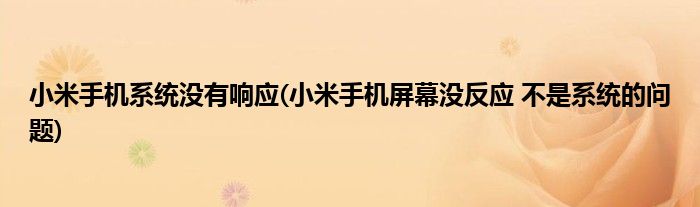 小米手机系统没有响应(小米手机屏幕没反应 不是系统的问题)