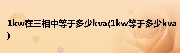 1kw在三相中等于多少kva(1kw等于多少kva)