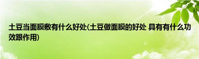 土豆当面膜敷有什么好处(土豆做面膜的好处 具有有什么功效跟作用)