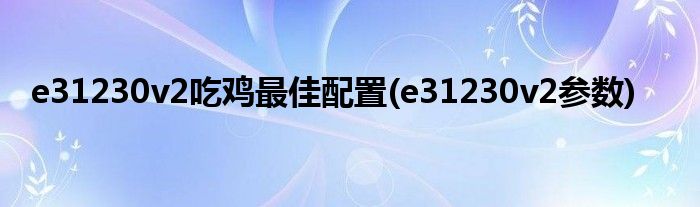 e31230v2吃鸡最佳配置(e31230v2参数)