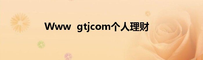 Www  gtjcom个人理财